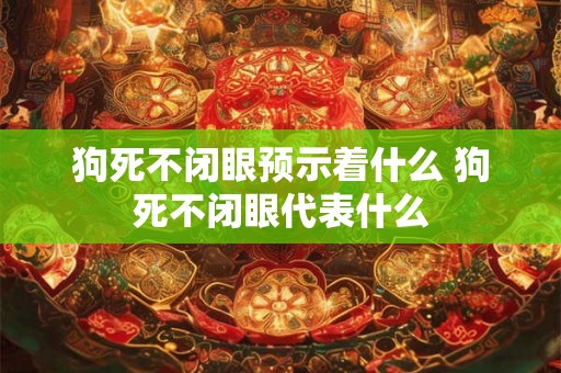 狗死不闭眼预示着什么 狗死不闭眼代表什么