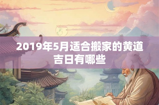 2019年5月适合搬家的黄道吉日有哪些
