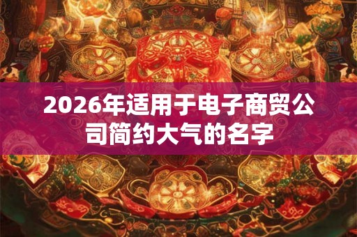 2026年适用于电子商贸公司简约大气的名字