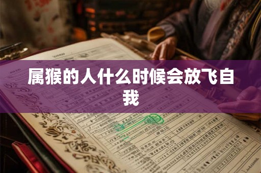 属猴的人什么时候会放飞自我