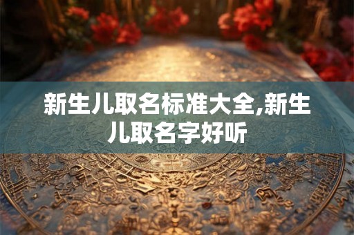 新生儿取名标准大全,新生儿取名字好听