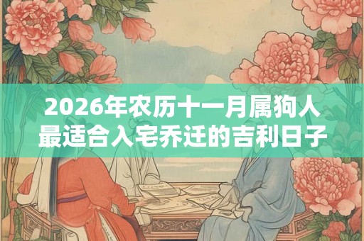 2026年农历十一月属狗人最适合入宅乔迁的吉利日子