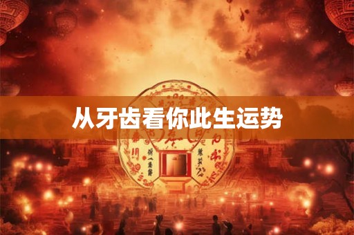 从牙齿看你此生运势