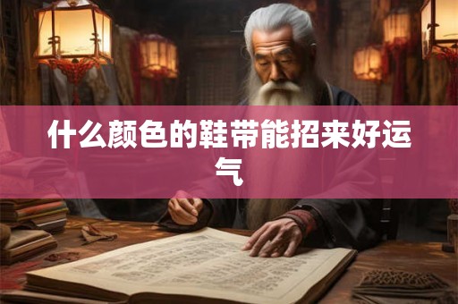 什么颜色的鞋带能招来好运气 什么颜色的鞋带能招来好运气