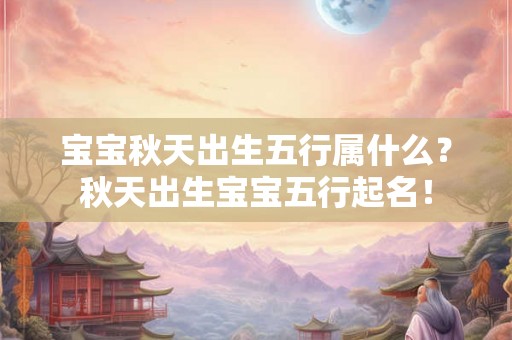 宝宝秋天出生五行属什么？秋天出生宝宝五行起名！