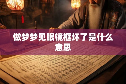 做梦梦见眼镜框坏了是什么意思