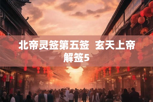 北帝灵签第五签 玄天上帝解签5 北帝灵签第五签 玄天上帝解签5