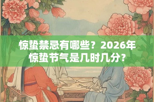 惊蛰禁忌有哪些？2026年惊蛰节气是几时几分？