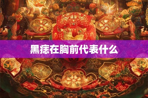 黑痣在胸前代表什么