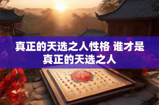 真正的天选之人性格 谁才是真正的天选之人