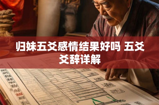 归妹五爻感情结果好吗 五爻爻辞详解 归妹五爻感情结果好吗 五爻爻辞详解