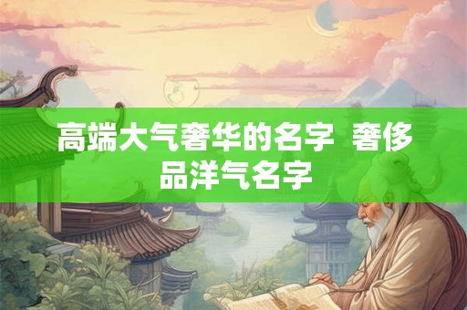 高端大气奢华的名字  奢侈品洋气名字