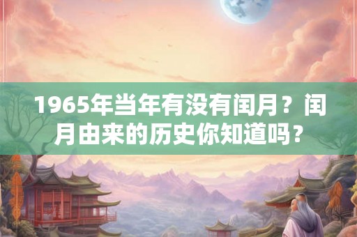 1965年当年有没有闰月？闰月由来的历史你知道吗？