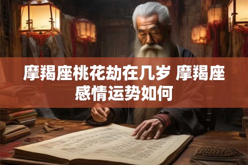 摩羯座桃花劫在几岁 摩羯座感情运势如何