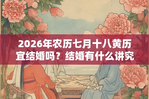 2026年农历七月十八黄历宜结婚吗？结婚有什么讲究