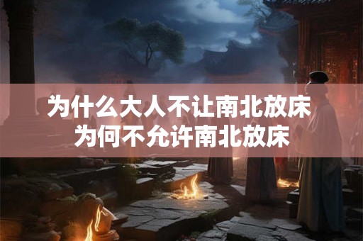 为什么大人不让南北放床 为何不允许南北放床
