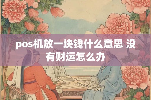 pos机放一块钱什么意思 没有财运怎么办