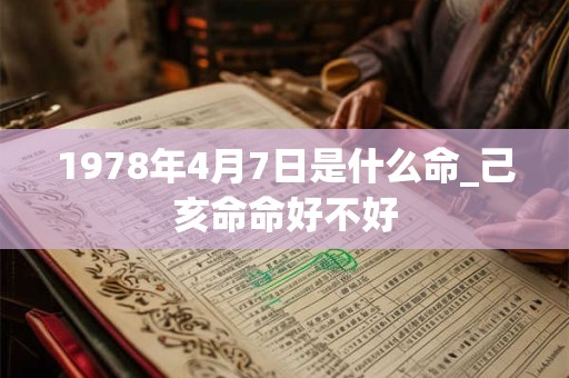 1978年4月7日是什么命_己亥命命好不好