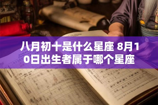 八月初十是什么星座 8月10日出生者属于哪个星座