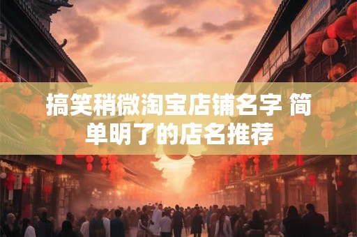 搞笑稍微淘宝店铺名字 简单明了的店名推荐