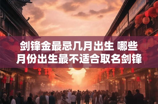 剑锋金最忌几月出生 哪些月份出生最不适合取名剑锋金