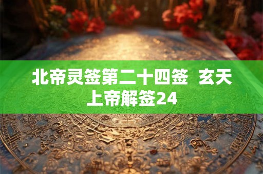北帝灵签第二十四签  玄天上帝解签24