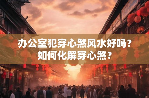 办公室犯穿心煞风水好吗?如何化解穿心煞? 办公室犯穿心煞风水好吗?如何化解穿心煞?