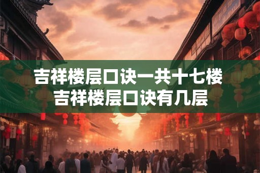 吉祥楼层口诀一共十七楼 吉祥楼层口诀有几层