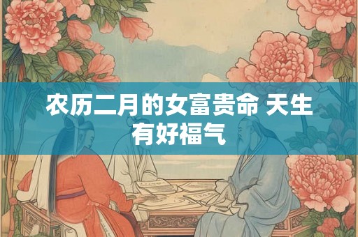 农历二月的女富贵命 天生有好福气