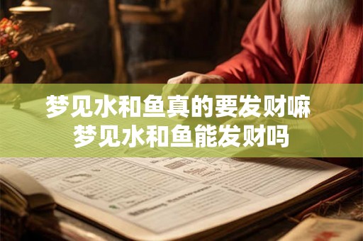 梦见水和鱼真的要发财嘛 梦见水和鱼能发财吗