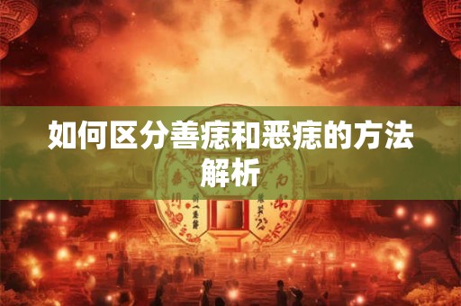 如何区分善痣和恶痣的方法解析