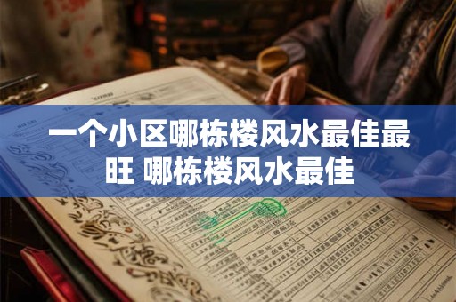 一个小区哪栋楼风水最佳最旺 哪栋楼风水最佳 一个小区哪栋楼风水最佳最旺 哪栋楼风水最佳