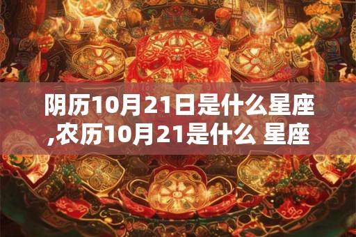 阴历10月21日是什么星座,农历10月21是什么 星座