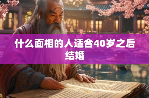 什么面相的人适合40岁之后结婚