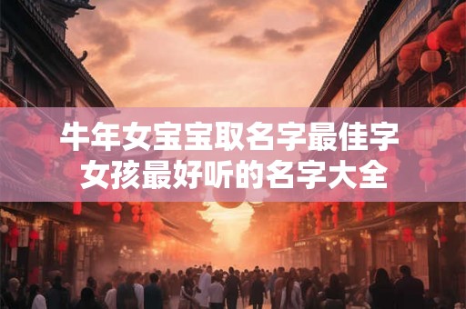 牛年女宝宝取名字最佳字 女孩最好听的名字大全
