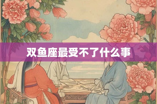 双鱼座最受不了什么事