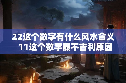 22这个数字有什么风水含义  11这个数字最不吉利原因