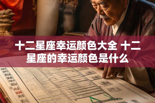 十二星座幸运颜色大全 十二星座的幸运颜色是什么