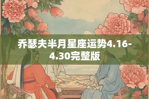 乔瑟夫半月星座运势4.16-4.30完整版