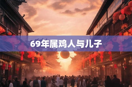 69年属鸡人与儿子