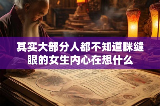 其实大部分人都不知道眯缝眼的女生内心在想什么