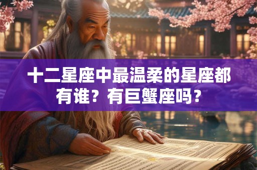 十二星座中最温柔的星座都有谁？有巨蟹座吗？