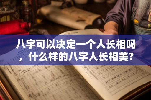 八字可以决定一个人长相吗，什么样的八字人长相美？