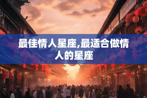 最佳情人星座,最适合做情人的星座