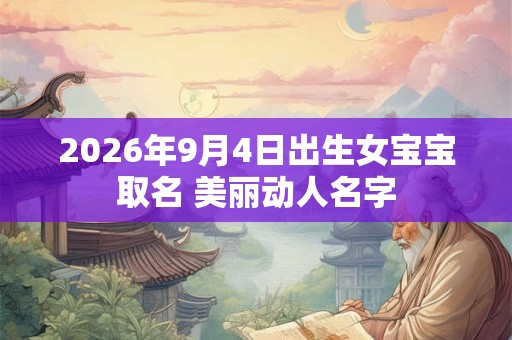 2026年9月4日出生女宝宝取名 美丽动人名字