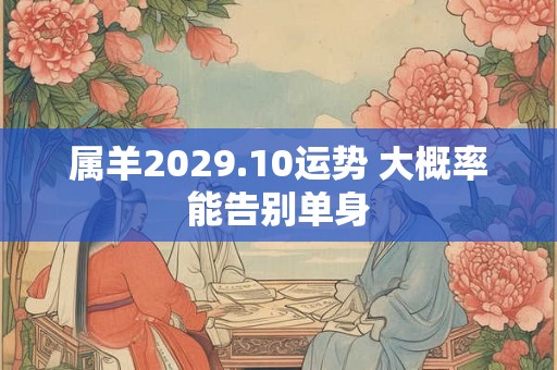属羊2029.10运势 大概率能告别单身