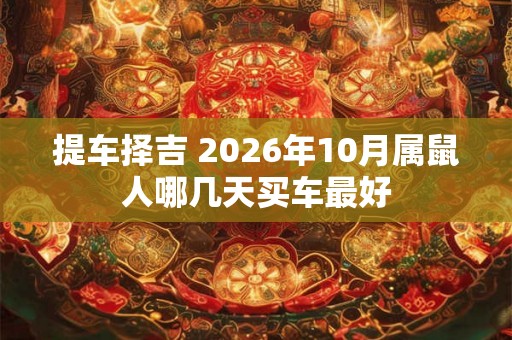 提车择吉 2026年10月属鼠人哪几天买车最好