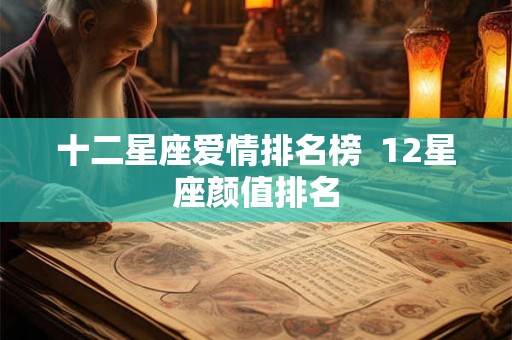 十二星座爱情排名榜  12星座颜值排名