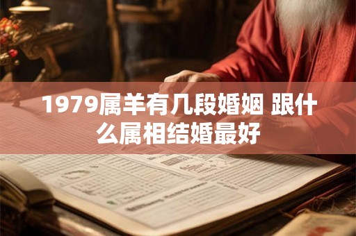 1979属羊有几段婚姻 跟什么属相结婚最好