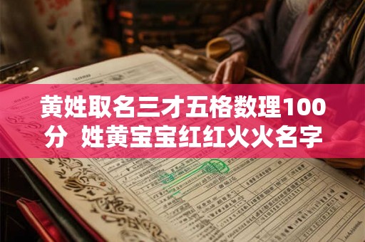 黄姓取名三才五格数理100分  姓黄宝宝红红火火名字大全